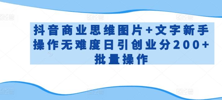 抖音商业思维图片+文字新手操作无难度日引创业分200+批量操作【揭秘】-副业网创