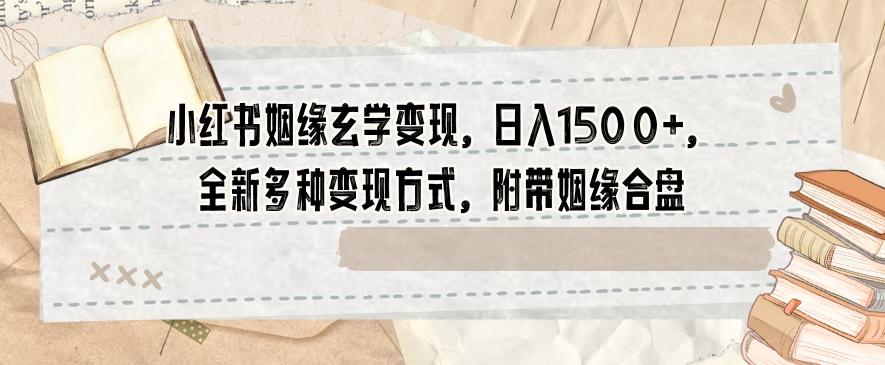 小红书姻缘玄学变现，日入1500+，全新多种变现方式，附带姻缘合盘【揭秘】-副业网创
