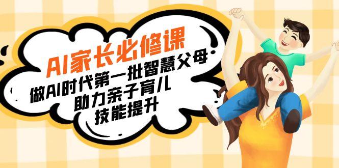【宝妈 宝爸力荐】AI家长必修课：做AI时代第一批智慧父母，助力亲子育儿…-副业网创