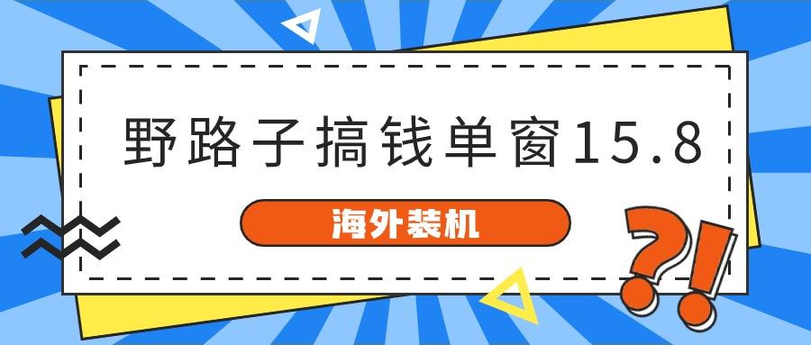 海外装机，野路子搞钱，单窗口15.8，亲测已变现10000+-副业网创