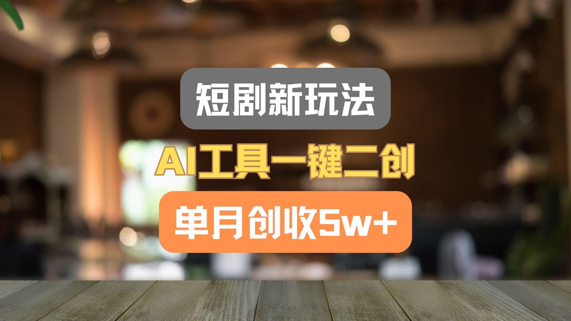 短剧新玩法，AI工具一键二创，单月创收5w+！-副业网创