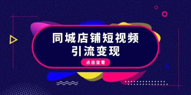 同城店铺短视频引流变现：掌握抖音平台规则，打造爆款内容，实现流量变现-副业网创