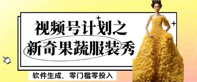 最新项目视频号计划之新奇果蔬服装秀，软件生成，零门槛零投入也可月入5000+【揭秘】-副业网创