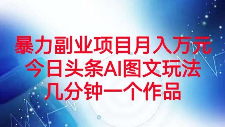 暴力副业项目月入万元，今日头条AI图文玩法，几分钟一个作品-副业网创