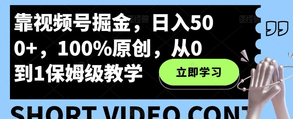 靠视频号掘金，日入500+，100%原创，从0到1保姆级教学-副业网创