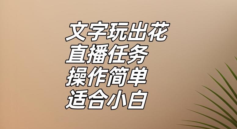 文字玩出花直播任务，把普通的文字玩出趣味，操作简单适合小白【揭秘】-副业网创