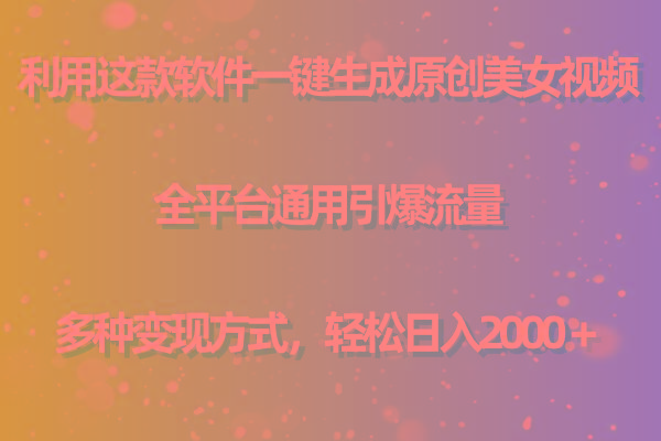 (9857期)利用这款软件一键生成原创美女视频 全平台通用引爆流量 多种变现日入2000＋-副业网创
