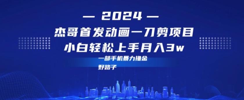 最新首发动画一刀剪野路子暴力撸金月入3w小白轻松上手-副业网创