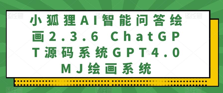 小狐狸AI智能问答绘画2.3.6 ChatGPT源码系统GPT4.0MJ绘画系统-副业网创