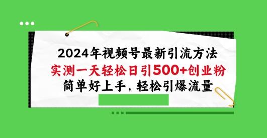 2024年视频号最新引流方法，实测一天轻松日引100+创业粉，简单好上手，轻松引爆流量【揭秘】-副业网创