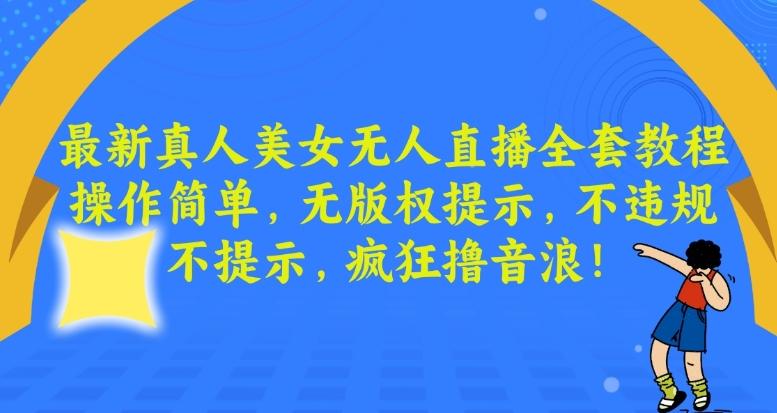 最新真人美女无人直播全套教程，操作简单，无版权提示，不违规，不提示，疯狂撸音浪【揭秘】-副业网创
