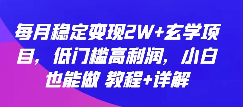 每月稳定变现2W+玄学项目，低门槛高利润，小白也能做 教程+详解【揭秘】-副业网创