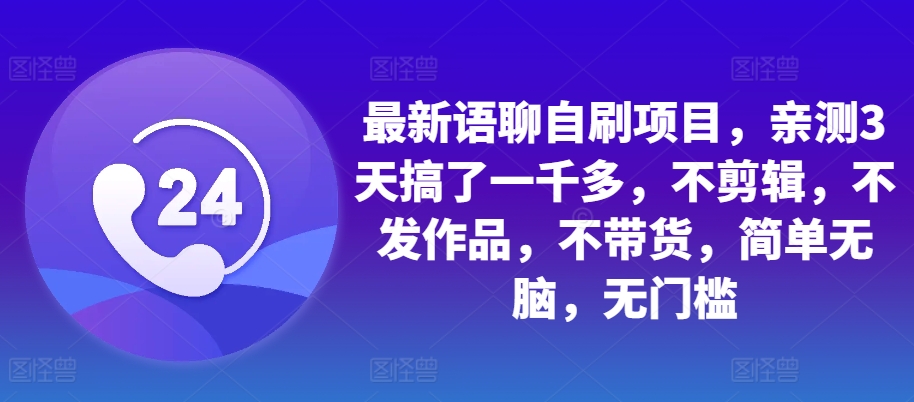 最新语聊自刷项目，亲测3天搞了一千多，不剪辑，不发作品，不带货，简单无脑，无门槛-副业网创