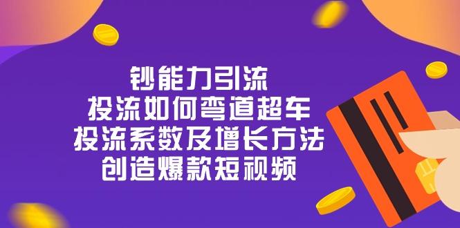 钞 能 力 引 流：投流弯道超车，投流系数及增长方法，创造爆款短视频-20节-副业网创