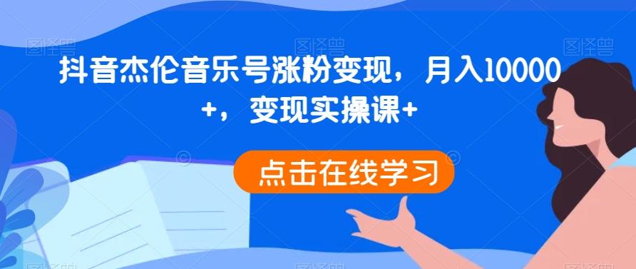抖音杰伦音乐号涨粉变现，月入10000+，变现实操课+-副业网创