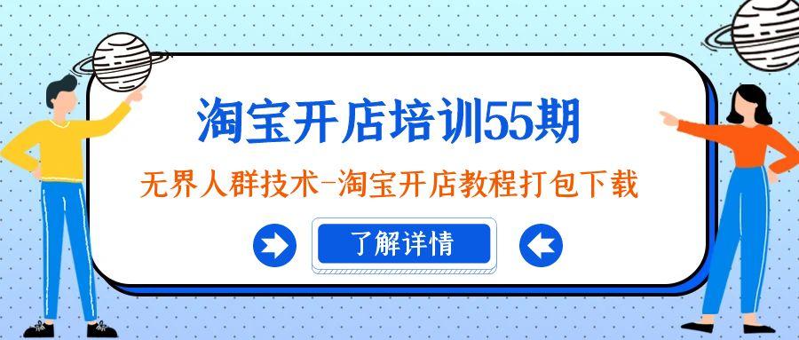 淘宝开店培训55期：无界人群技术-淘宝开店教程打包下载-副业网创