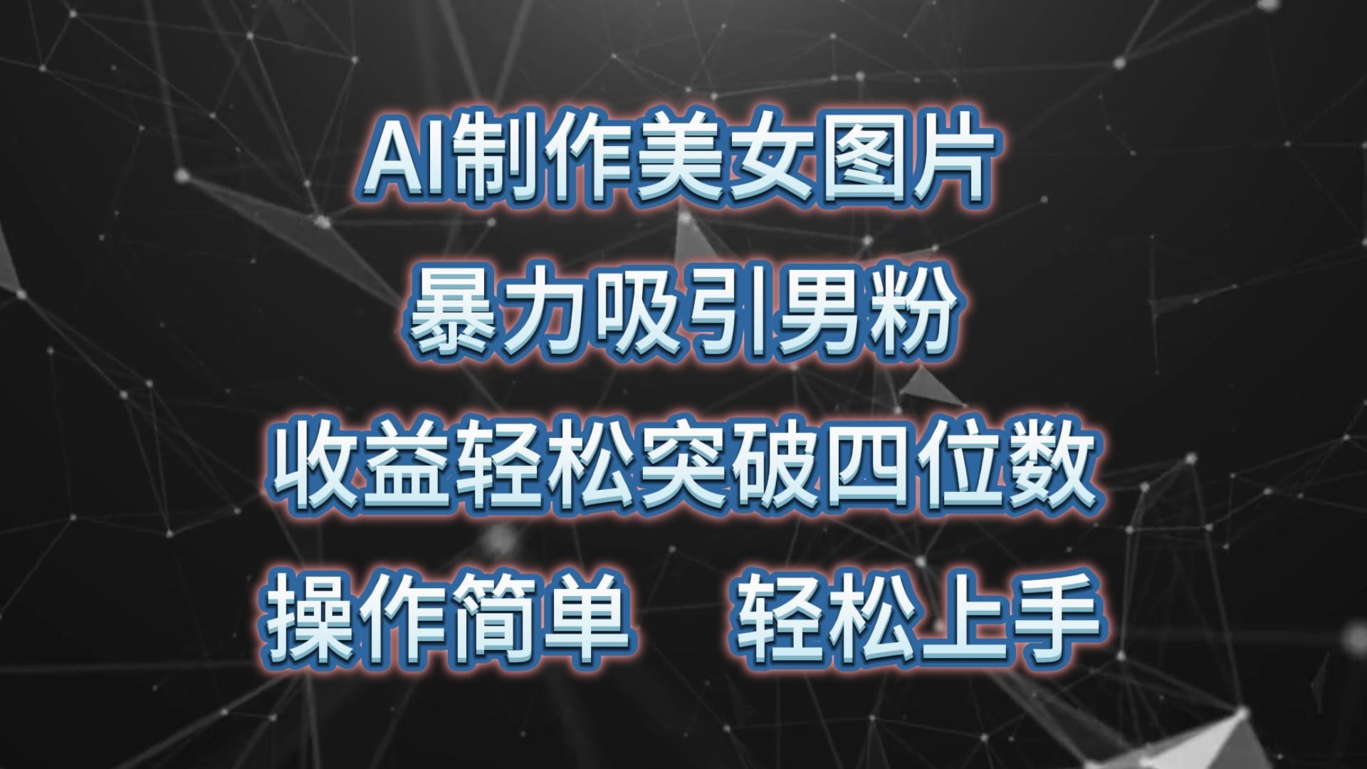AI制作美女图片，暴力吸引男粉，收益轻松突破四位数，操作简单 上手难度低-副业网创
