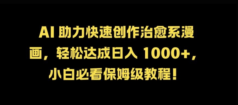 AI 助力快速创作治愈系漫画，轻松达成日入几张，小白必看保姆级教程!-副业网创