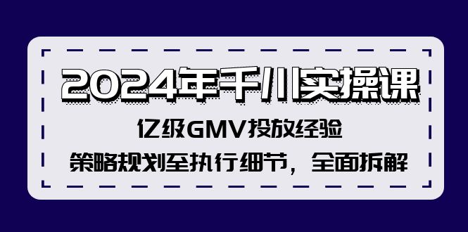 2024年千川实操课，亿级GMV投放经验，策略规划至执行细节，全面拆解-副业网创