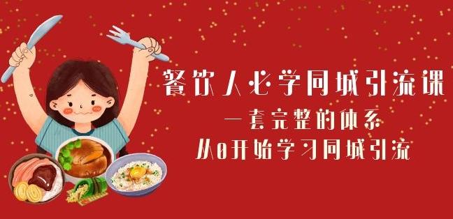 餐饮人必学-同城引流课：一套完整的体系，从0开始学习同城引流（68节课）-副业网创