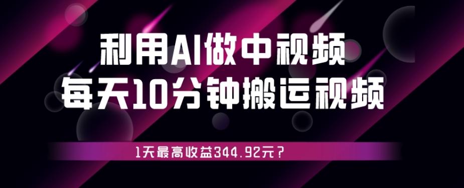 利用AI做中视频，每天10分钟搬运国外视频，1天最高收益344.92元？-副业网创