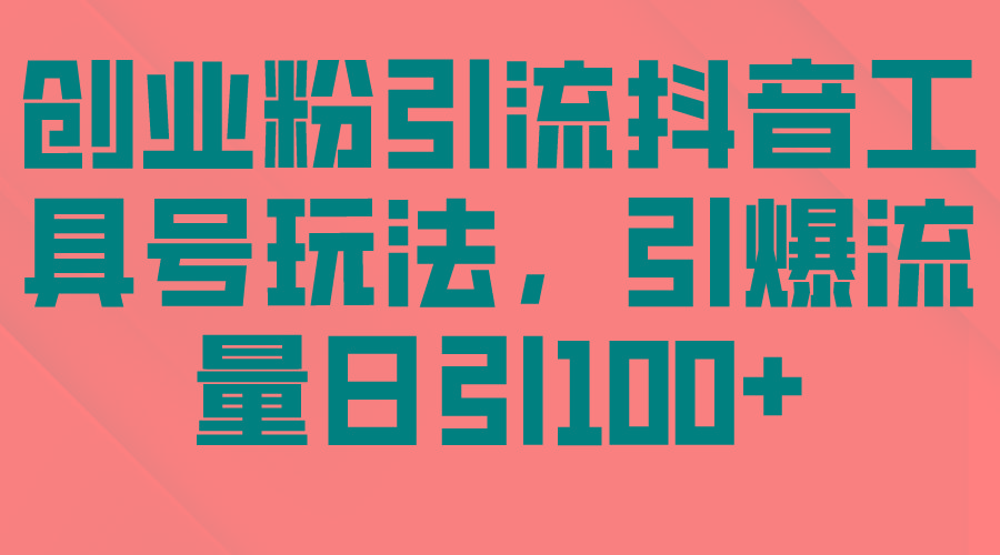 (9917期)创业粉引流抖音工具号玩法，引爆流量日引100+-副业网创