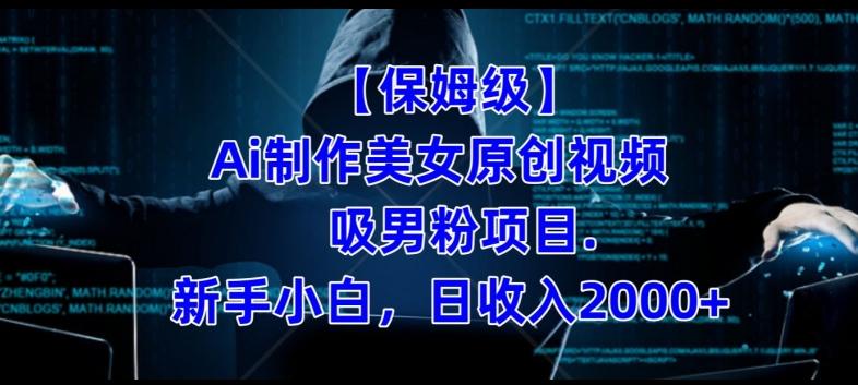 【保姆级】制作Ai美女原创视频+吸男粉项目，小白日收入2000+-副业网创