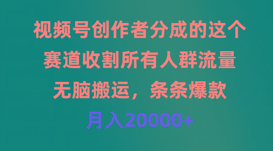(9406期)视频号创作者分成的这个赛道，收割所有人群流量，无脑搬运，条条爆款，…-副业网创