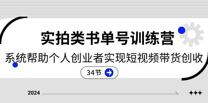 2024实拍类书单号训练营：系统帮助个人创业者实现短视频带货创收-34节-副业网创