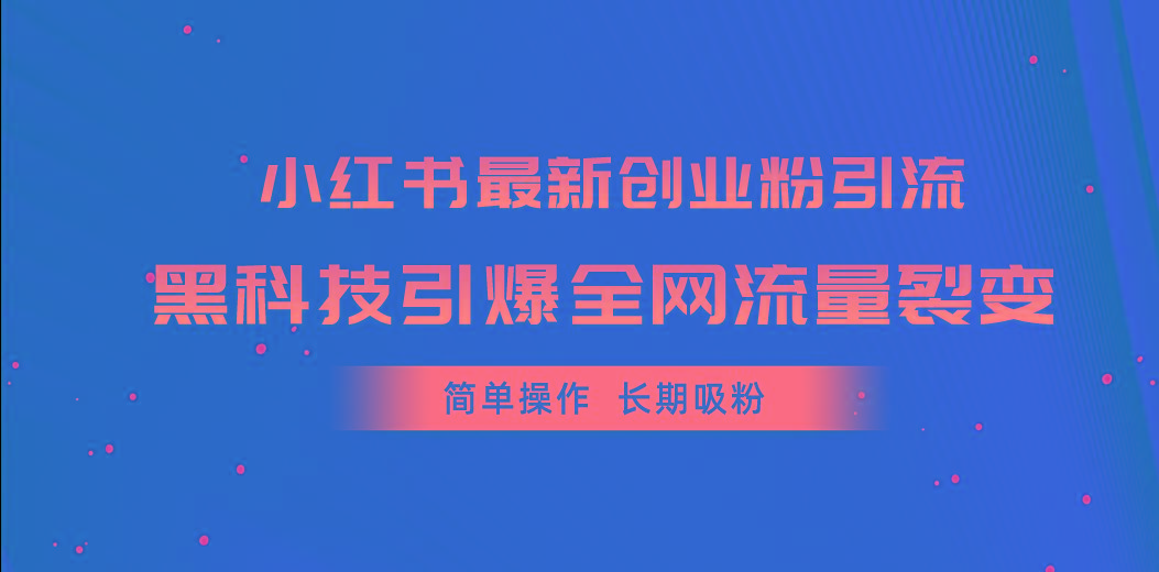 小红书最新创业粉引流，黑科技引爆全网流量裂变，简单操作长期吸粉-副业网创