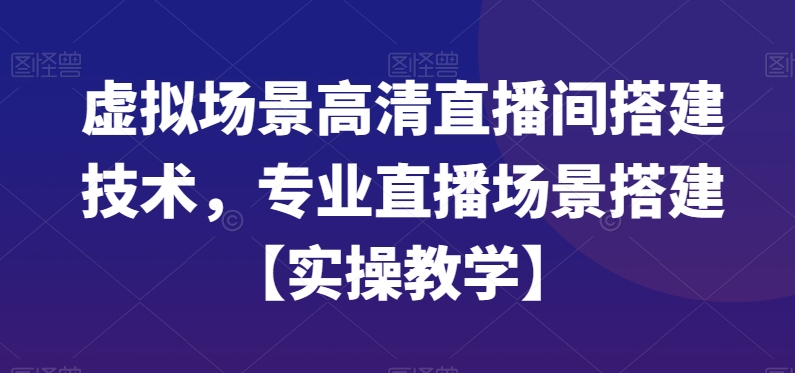 虚拟场景高清直播间搭建技术，专业直播场景搭建【实操教学】-副业网创