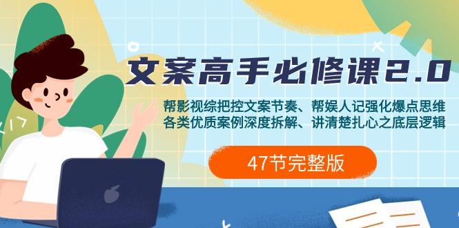 (9572期)影视 综纪-文案高手必修课2.0：文案课/案例课/认知课/题材课/变现课/加餐课-副业网创