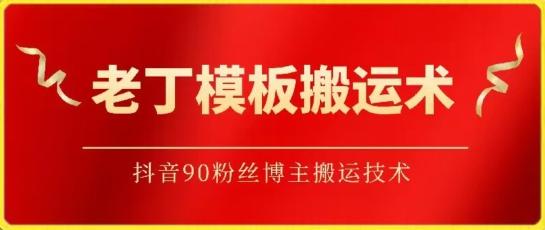 老丁模板搬运术：抖音90万粉丝博主搬运技术【揭秘】-副业网创