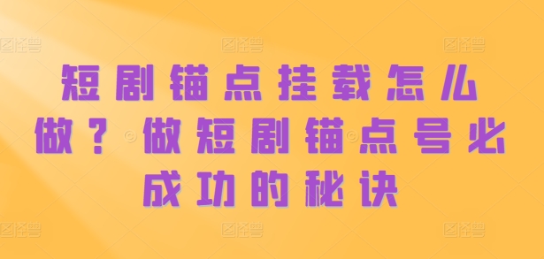短剧锚点挂载怎么做？做短剧锚点号必成功的秘诀-副业网创