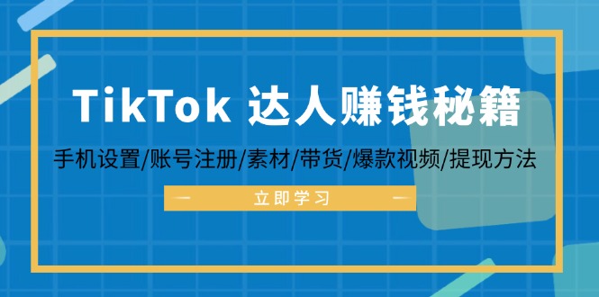 TikTok&达人赚钱秘籍 手机设置/账号注册/素材/带货/爆款视频/提现方法-副业网创