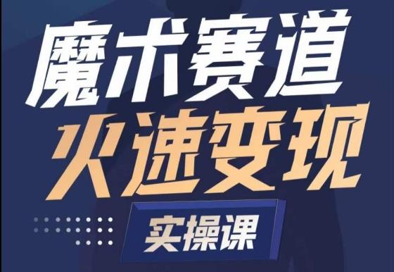 魔术起号全流程实操课，带你如何入场魔术赛道，​做一个可以快速变现的魔术师-副业网创