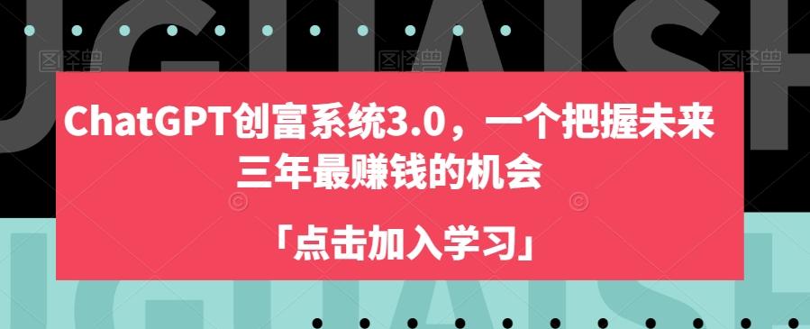 ChatGPT创富系统3.0，一个把握未来三年最赚钱的机会-副业网创
