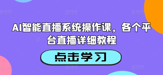 AI智能直播系统操作课，各个平台直播详细教程-副业网创