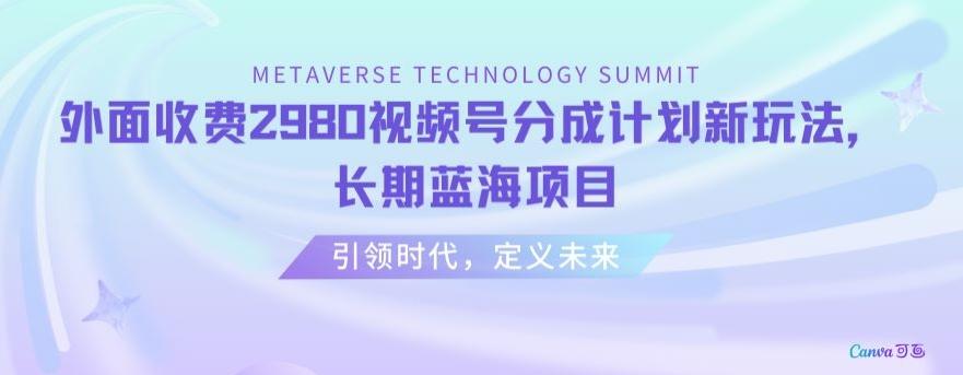 外面收费2980视频号分成计划最新玩法，长期蓝海项目【揭秘】-副业网创