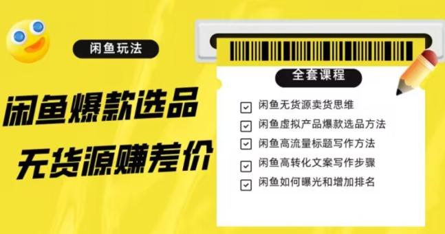 闲鱼无货源赚差价进阶玩法，爆款选品，资源寻找，引流变现全套教程（11节课）【揭秘】-副业网创