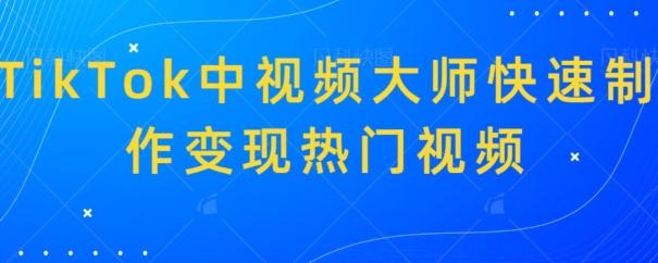 TikTok中视频大师快速制作变现热门视频-副业网创