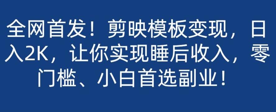 全网首发！剪映模板变现，日入2K，让你实现睡后收入，零门槛、小白首选副业！-副业网创