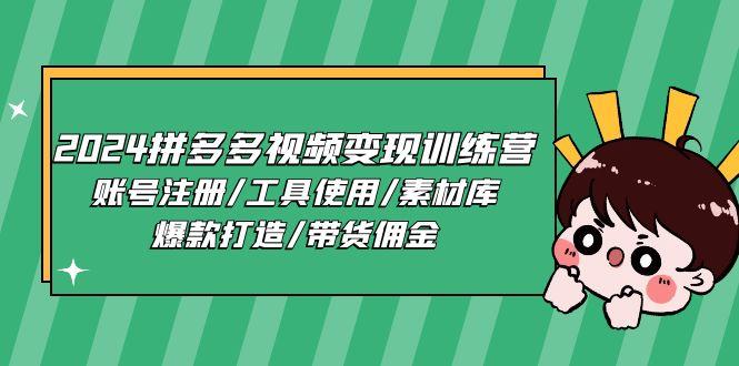 2024拼多多视频变现训练营，账号注册/工具使用/素材库/爆款打造/带货佣金-副业网创