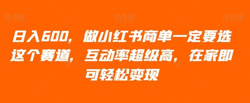 日入600，做小红书商单一定要选这个赛道，互动率超级高，在家即可轻松变现-副业网创