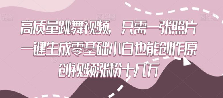 高质量跳舞视频，只需一张照片一键生成零基础小白也能创作原创视频涨粉十几万【揭秘】-副业网创