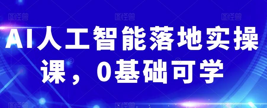 AI人工智能落地实操课，0基础可学-副业网创