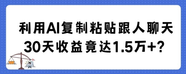 利用AI复制粘贴跟人聊天30天收益竟达1.5万+【揭秘】-副业网创