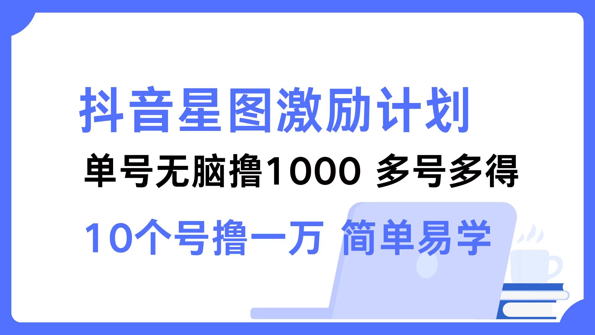 抖音星图激励计划 单号可撸1000  2个号2000  多号多得 简单易学-副业网创