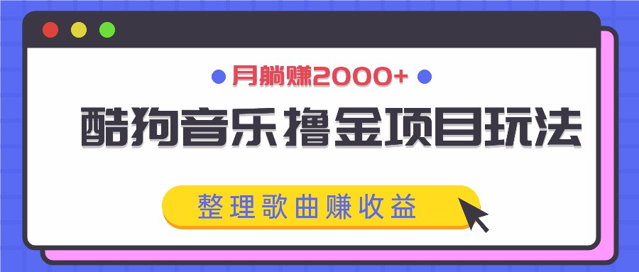 酷狗音乐撸金项目玩法，整理歌曲赚收益，月躺赚2000+-副业网创