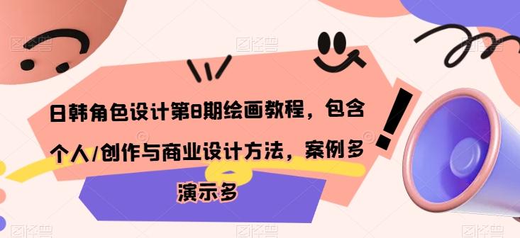 日韩角色设计第8期绘画教程，包含个人/创作与商业设计方法，案例多演示多-副业网创